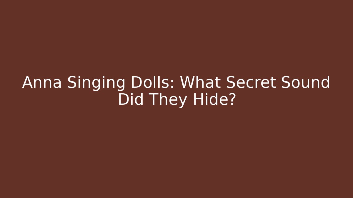 Anna Singing Dolls: What Secret Sound Did They Hide?