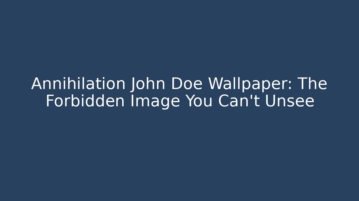 Annihilation John Doe Wallpaper: The Forbidden Image You Can't Unsee