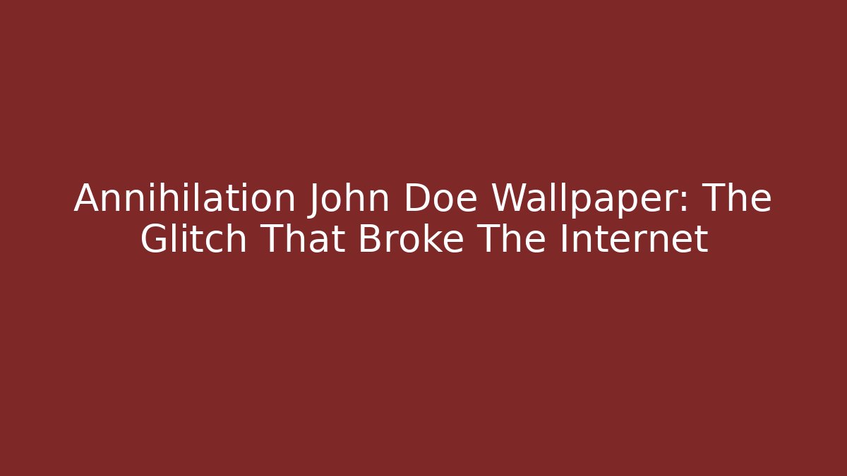 Annihilation John Doe Wallpaper: The Glitch That Broke The Internet
