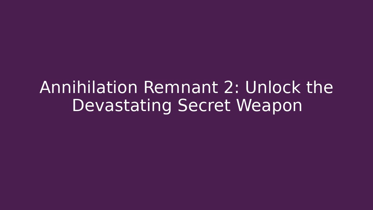 Annihilation Remnant 2: Unlock the Devastating Secret Weapon
