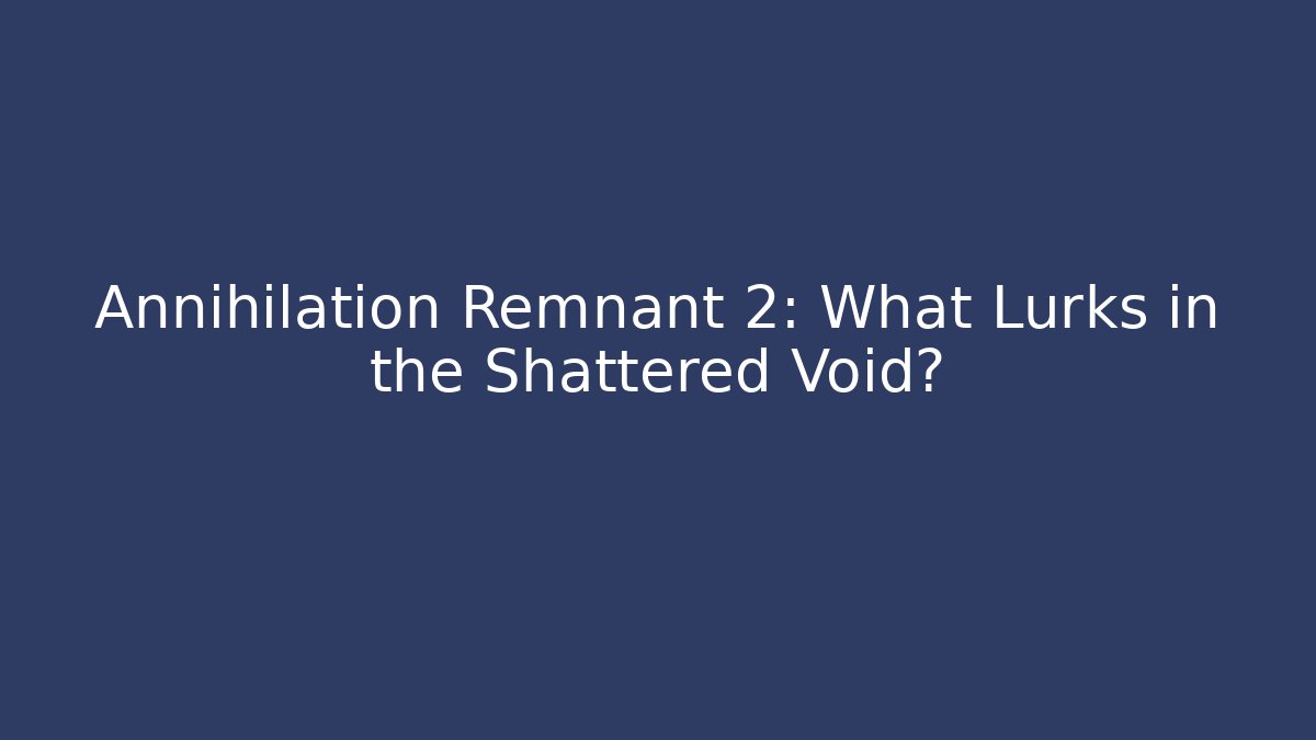 Annihilation Remnant 2: What Lurks in the Shattered Void?