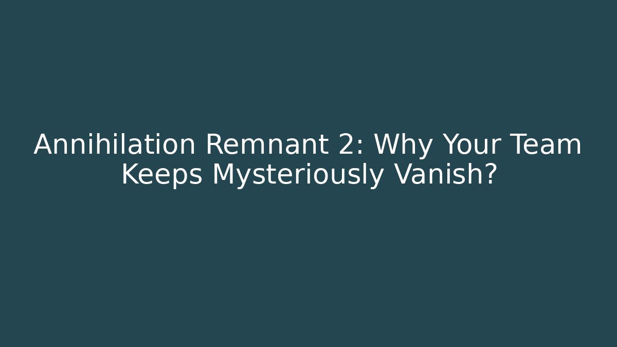 Annihilation Remnant 2: Why Your Team Keeps Mysteriously Vanish?