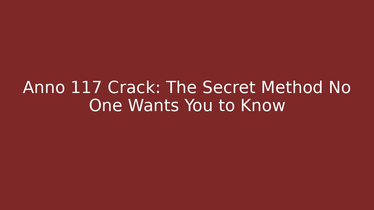 Anno 117 Crack: The Secret Method No One Wants You to Know