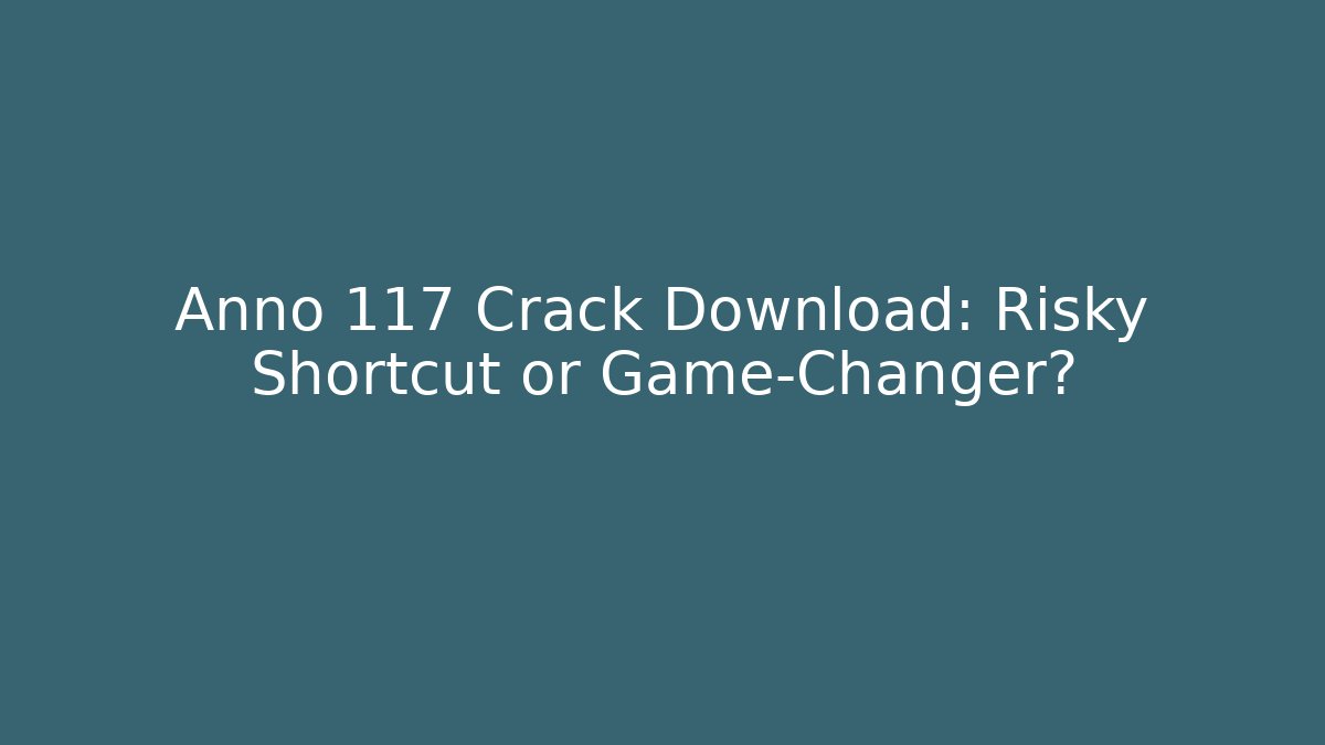 Anno 117 Crack Download: Risky Shortcut or Game-Changer?