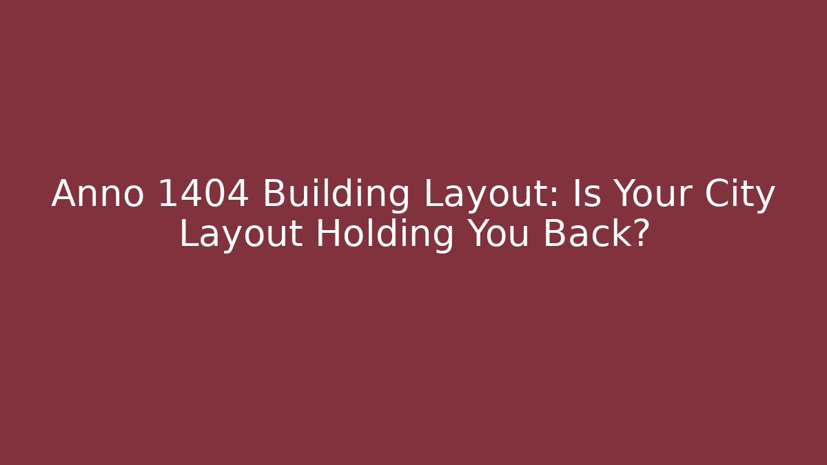 Anno 1404 Building Layout: Is Your City Layout Holding You Back?