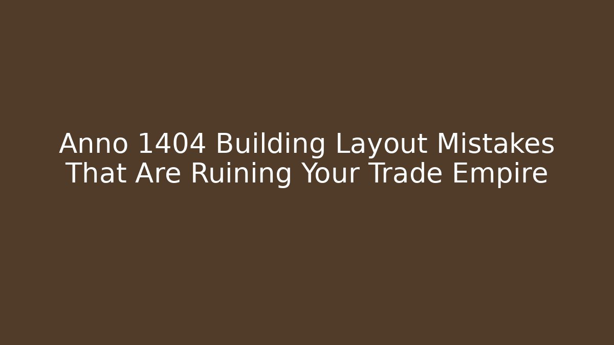 Anno 1404 Building Layout Mistakes That Are Ruining Your Trade Empire - Felix Cat Insurance