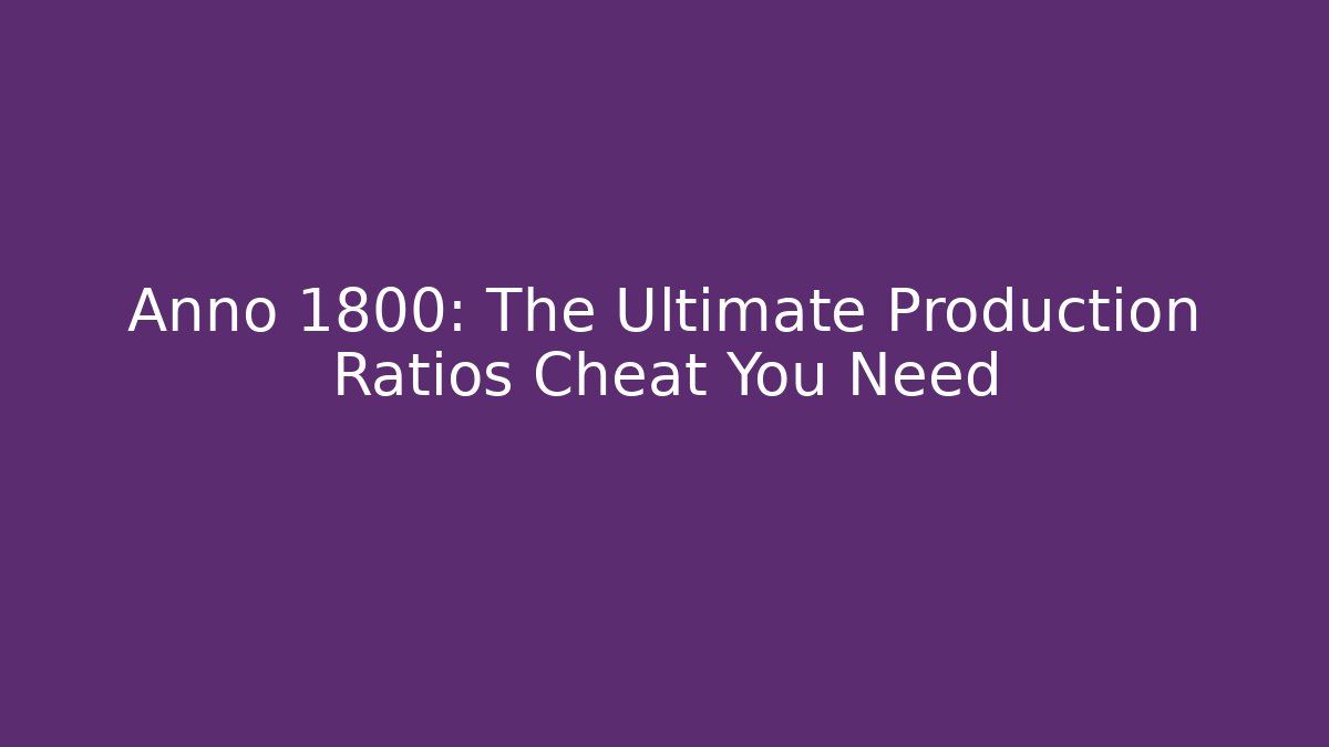 Anno 1800: The Ultimate Production Ratios Cheat You Need