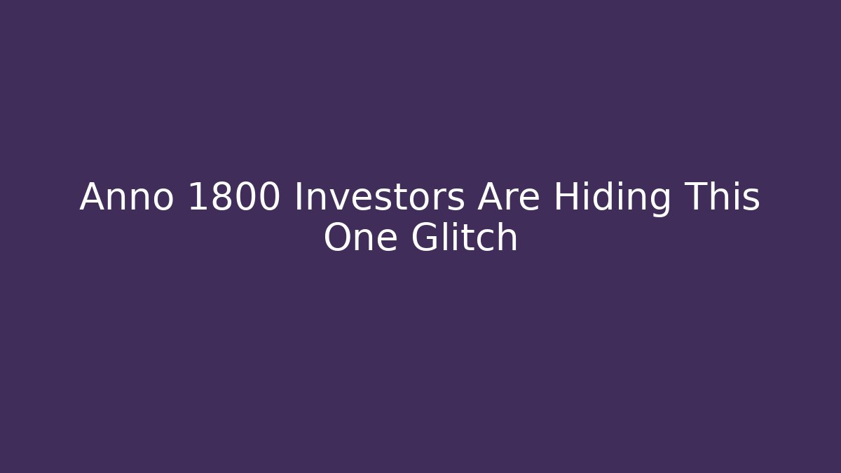 Anno 1800 Investors Are Hiding This One Glitch