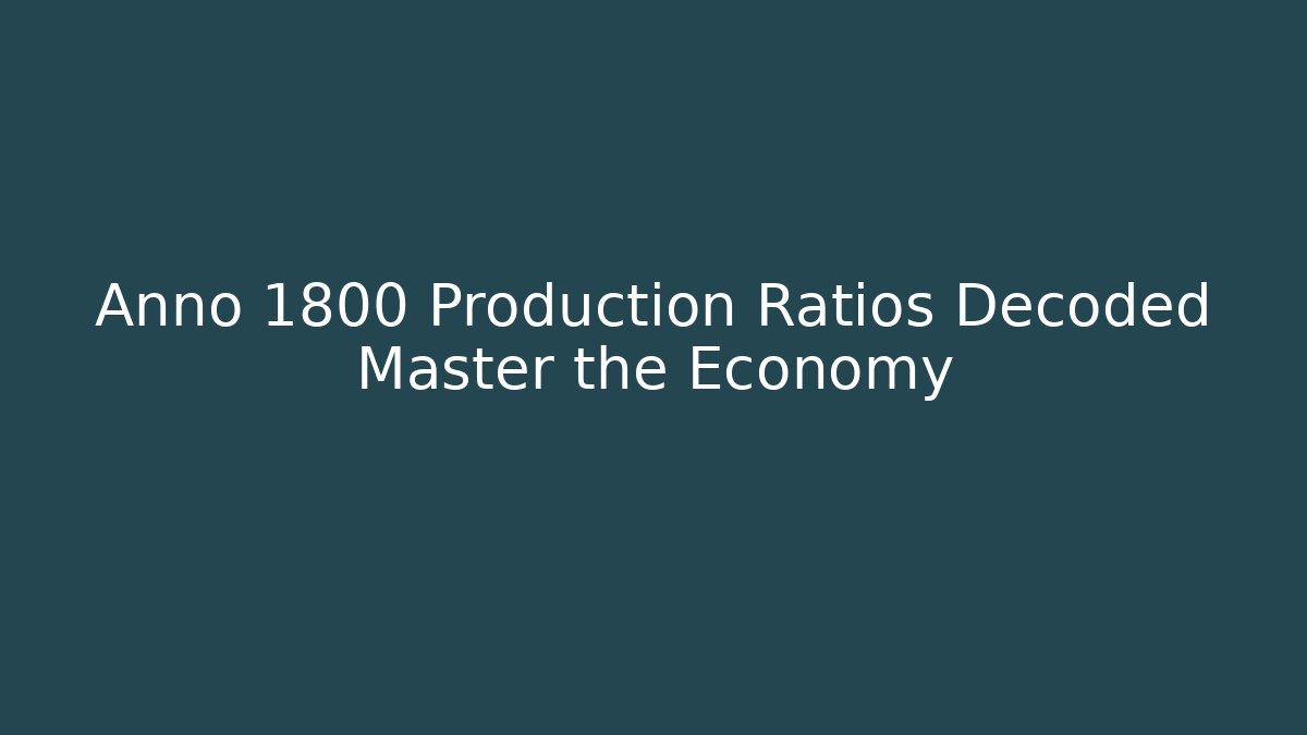 Anno 1800 Production Ratios Decoded Master the Economy