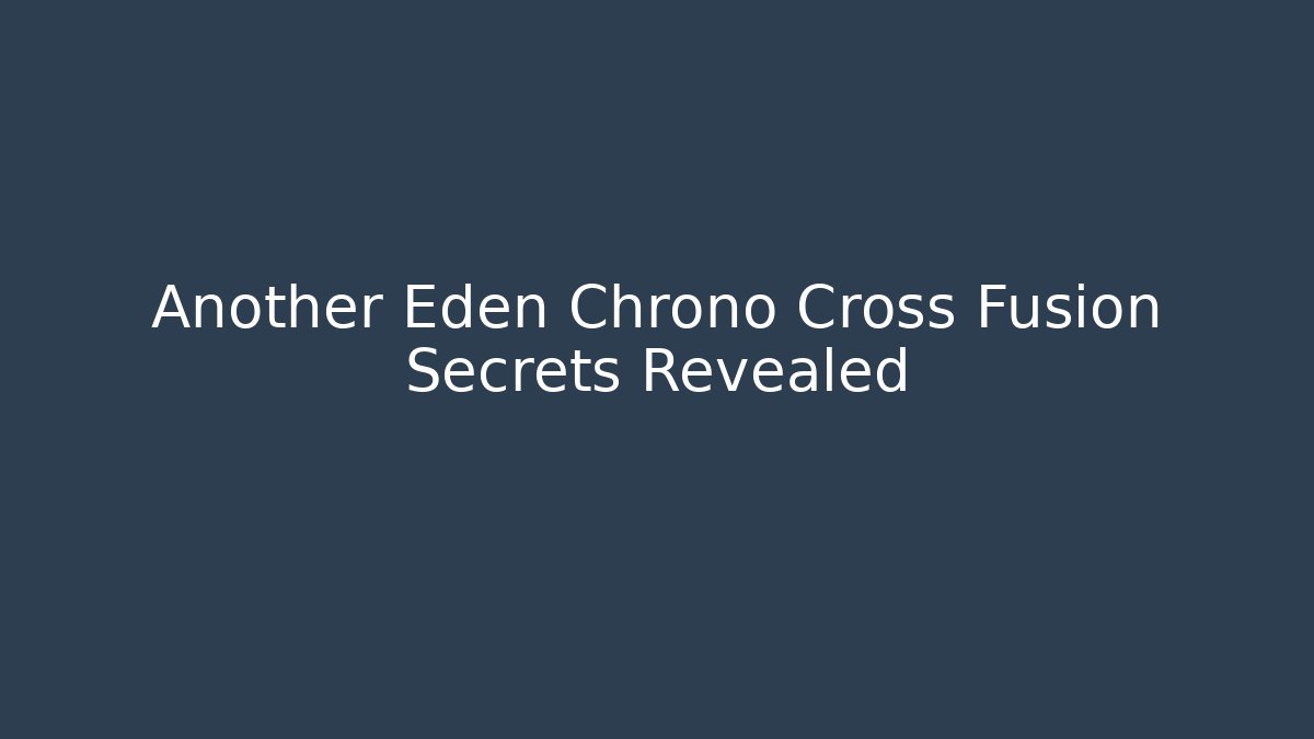 Another Eden Chrono Cross Fusion Secrets Revealed