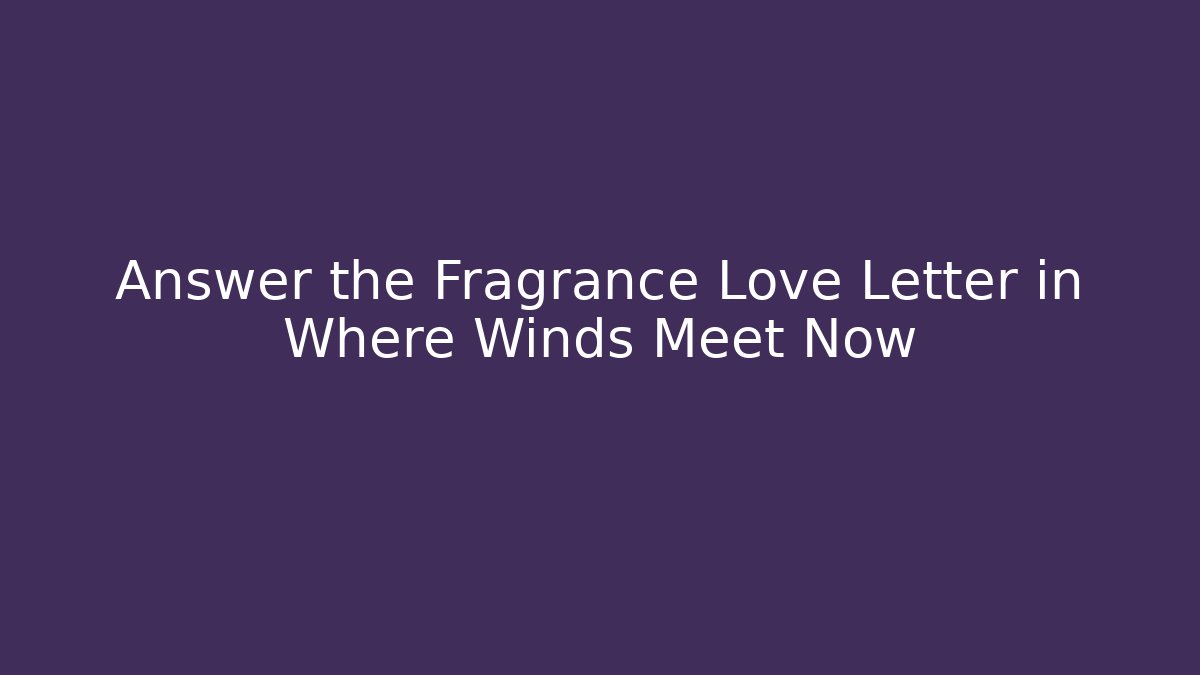 Answer the Fragrance Love Letter in Where Winds Meet Now