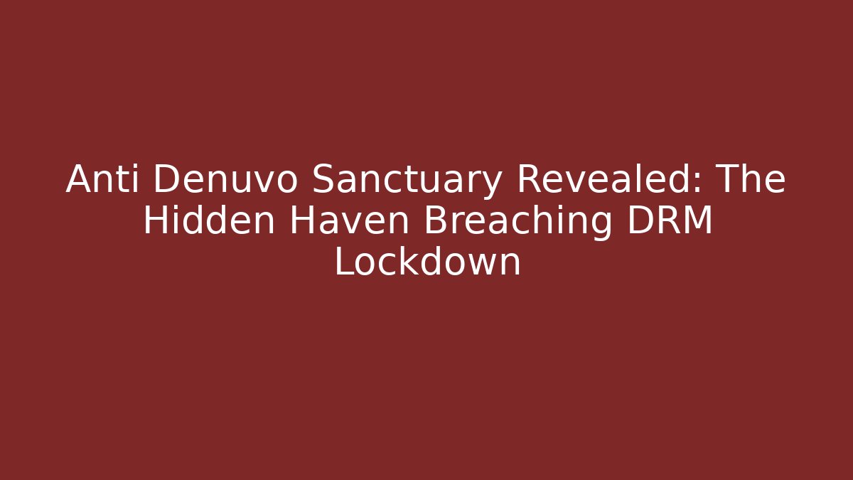 Anti Denuvo Sanctuary Revealed: The Hidden Haven Breaching DRM Lockdown
