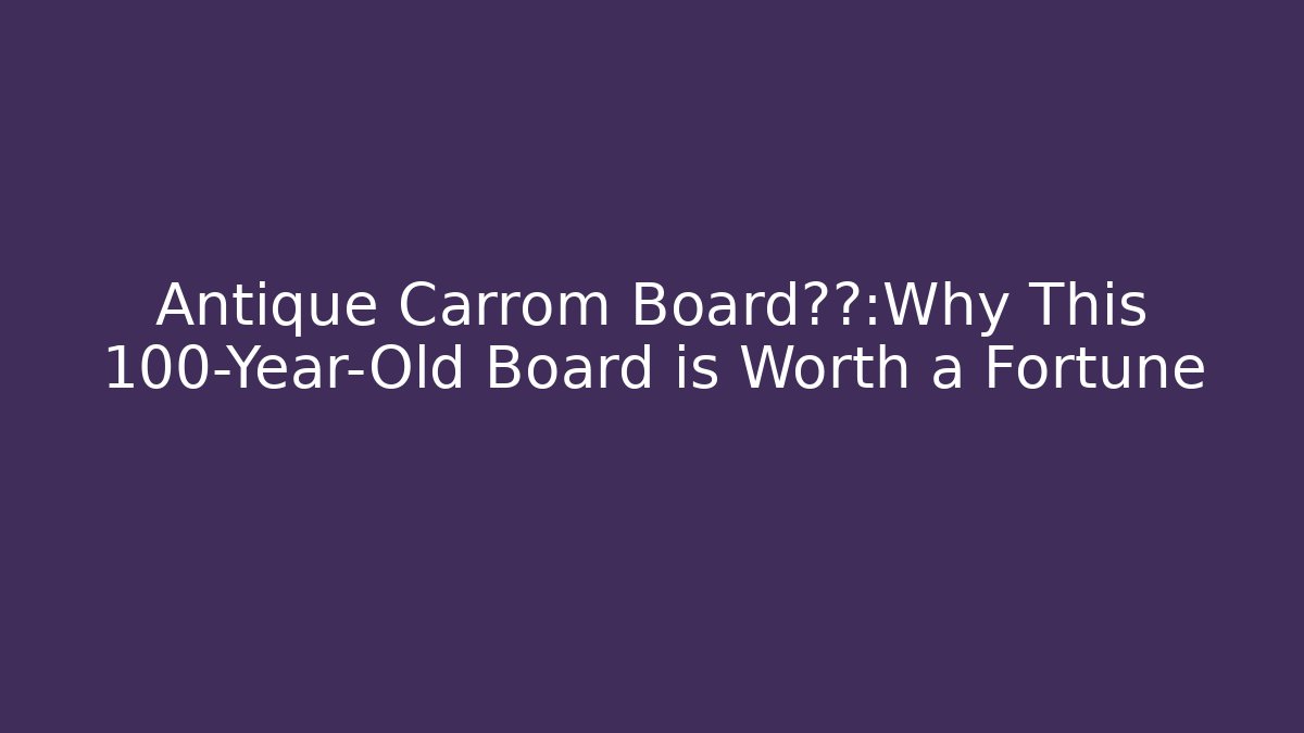 Antique Carrom Board价值：Why This 100-Year-Old Board is Worth a Fortune
