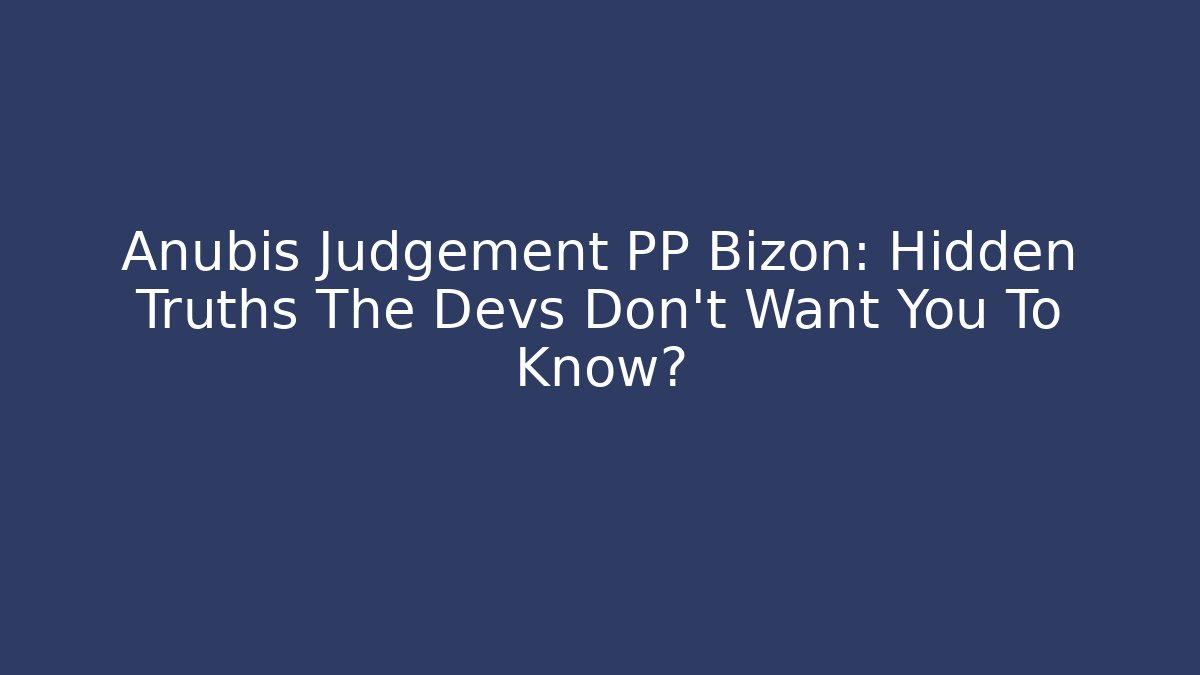 Anubis Judgement PP Bizon: Hidden Truths The Devs Don't Want You To Know?