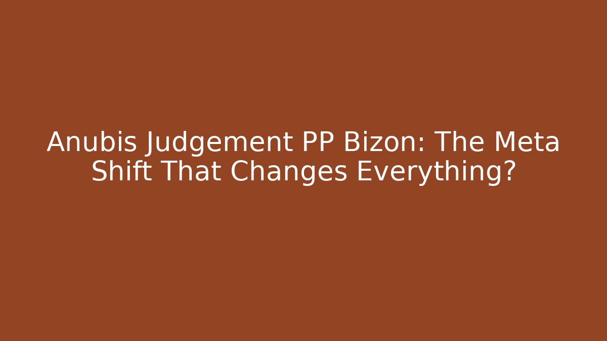 Anubis Judgement PP Bizon: The Meta Shift That Changes Everything?