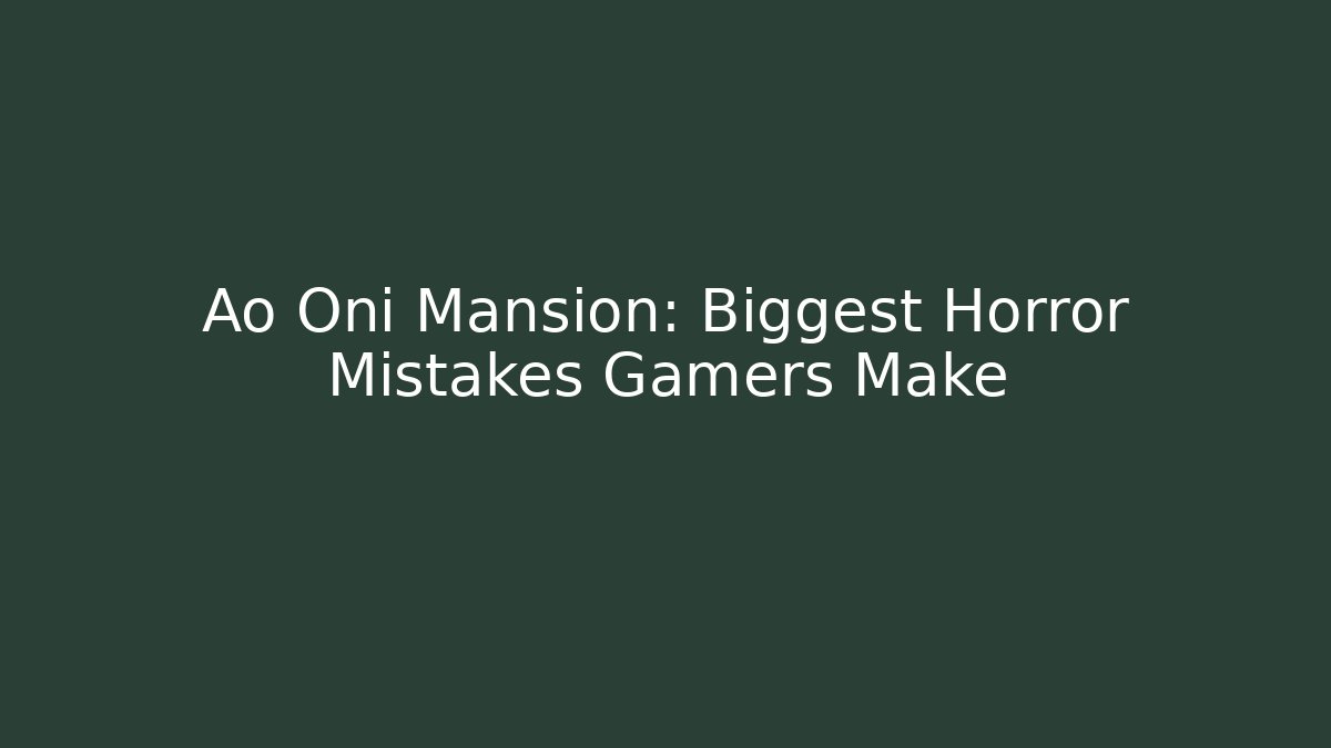 Ao Oni Mansion: Biggest Horror Mistakes Gamers Make