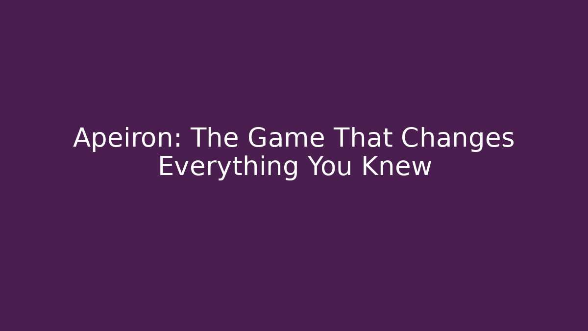 Apeiron: The Game That Changes Everything You Knew