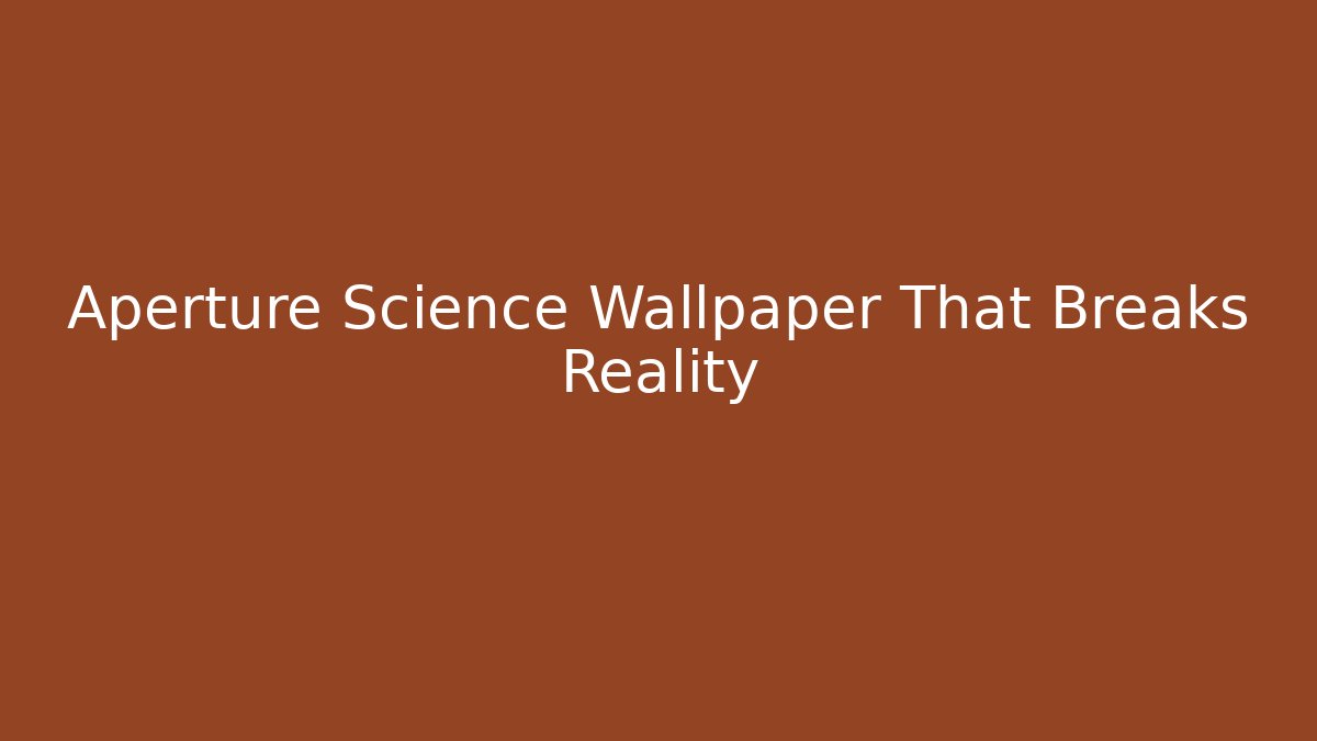 Aperture Science Wallpaper That Breaks Reality
