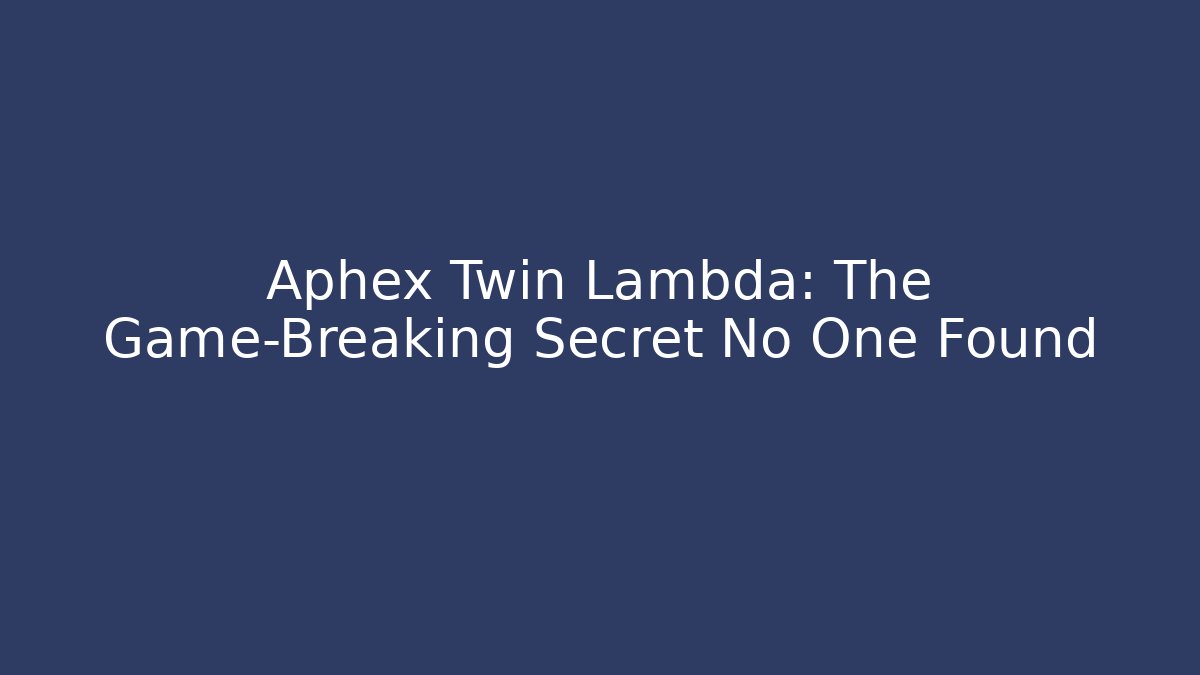 Aphex Twin Lambda: The Game-Breaking Secret No One Found