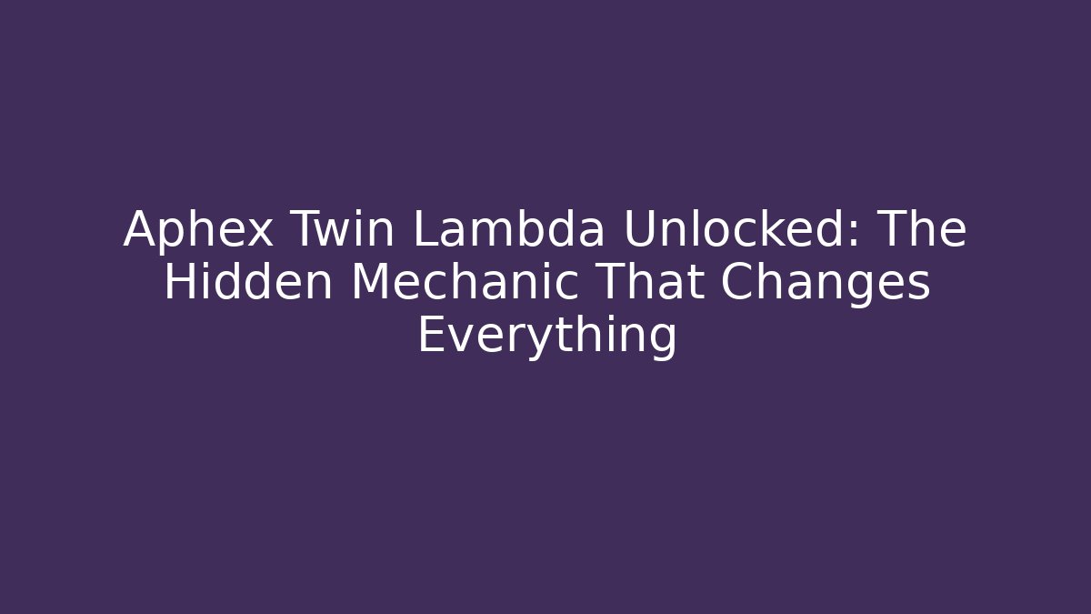 Aphex Twin Lambda Unlocked: The Hidden Mechanic That Changes Everything