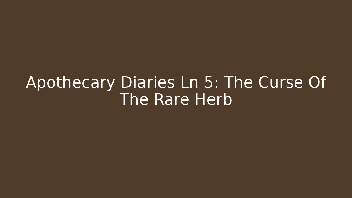 Apothecary Diaries Ln 5: The Curse Of The Rare Herb