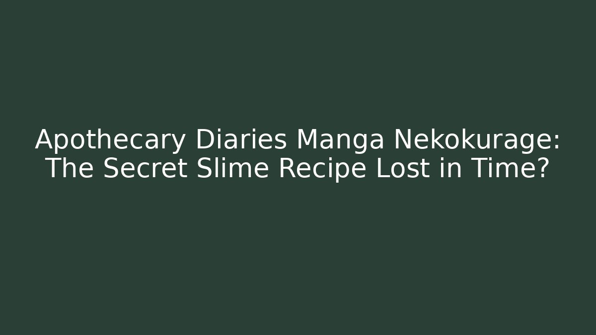 Apothecary Diaries Manga Nekokurage: The Secret Slime Recipe Lost in Time?