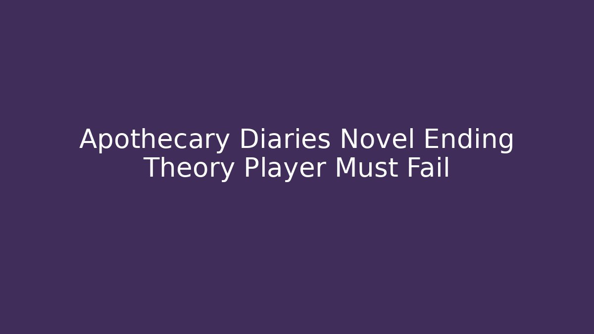 Apothecary Diaries Novel Ending Theory Player Must Fail
