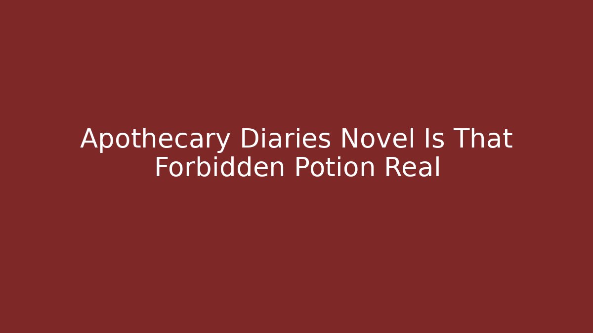 Apothecary Diaries Novel Is That Forbidden Potion Real