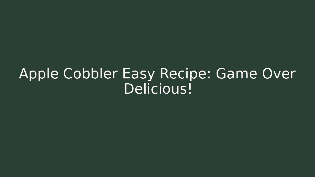 Apple Cobbler Easy Recipe: Game Over Delicious!