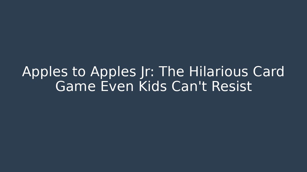 Apples to Apples Jr: The Hilarious Card Game Even Kids Can't Resist