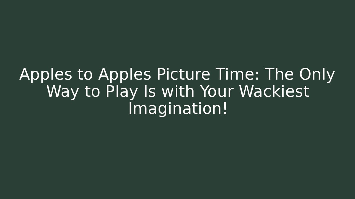 Apples to Apples Picture Time: The Only Way to Play Is with Your Wackiest Imagination!