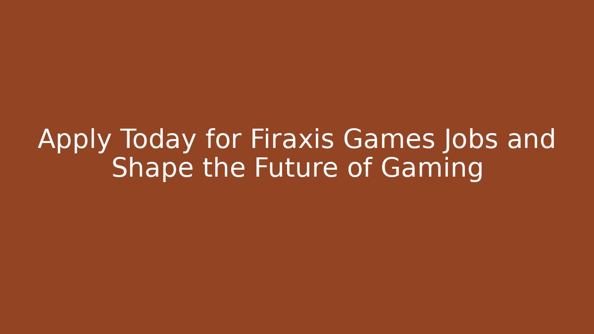 Apply Today for Firaxis Games Jobs and Shape the Future of Gaming