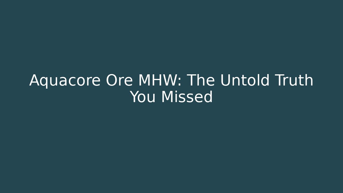 Aquacore Ore MHW: The Untold Truth You Missed