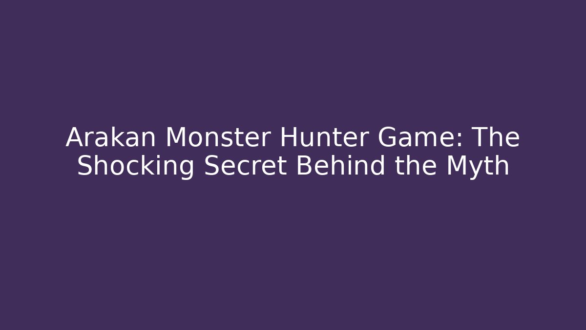 Arakan Monster Hunter Game: The Shocking Secret Behind the Myth