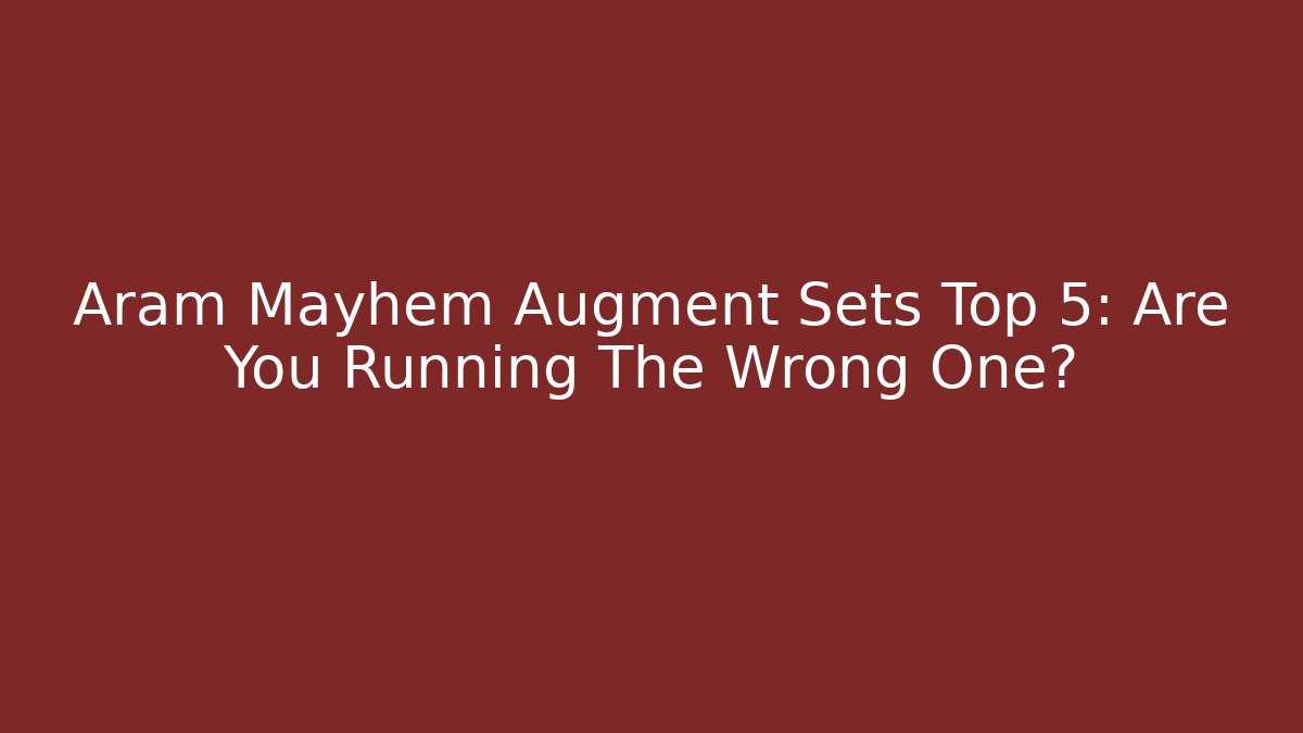 Aram Mayhem Augment Sets Top 5: Are You Running The Wrong One?