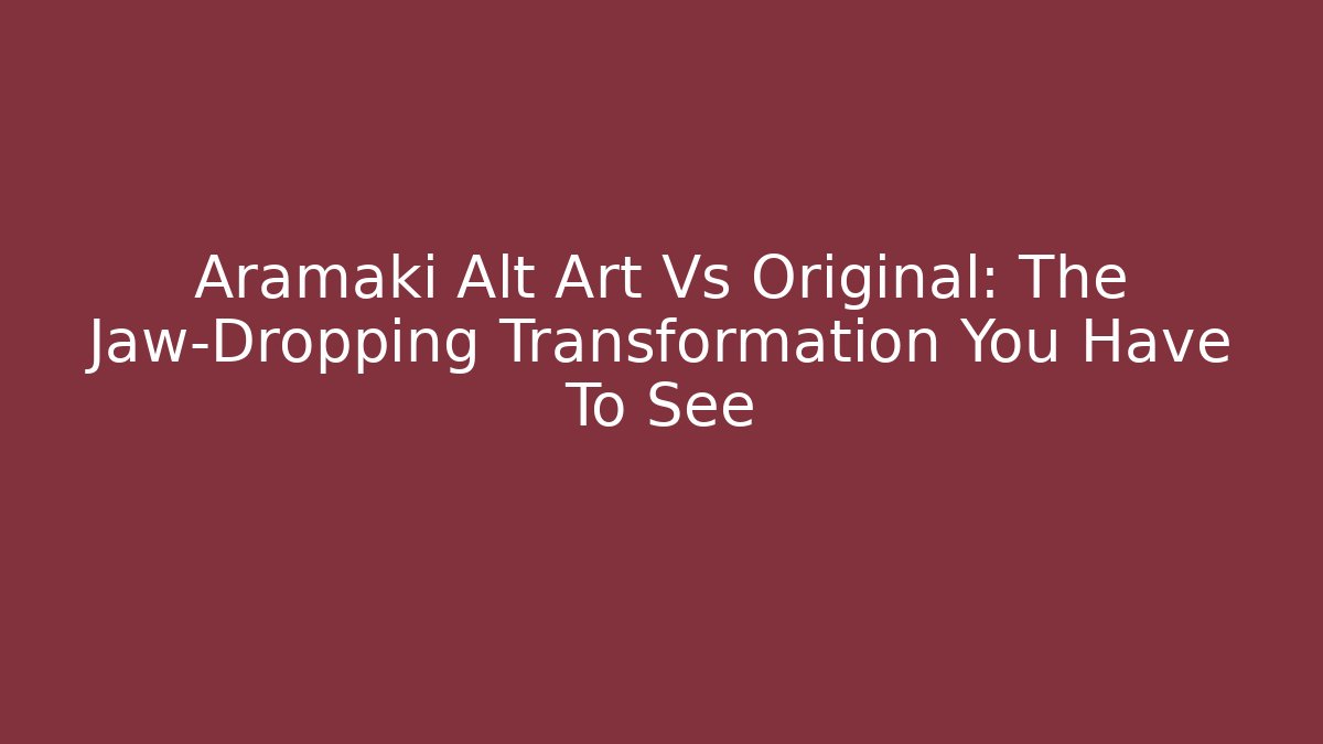 Aramaki Alt Art Vs Original: The Jaw-Dropping Transformation You Have To See