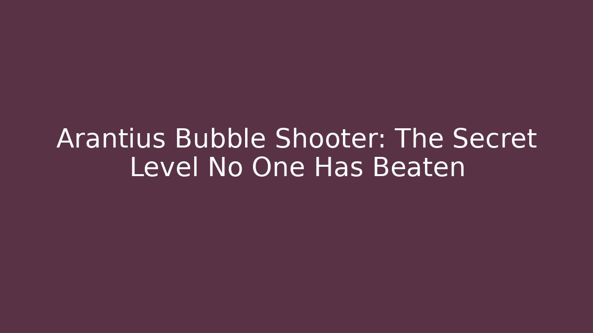 Arantius Bubble Shooter: The Secret Level No One Has Beaten