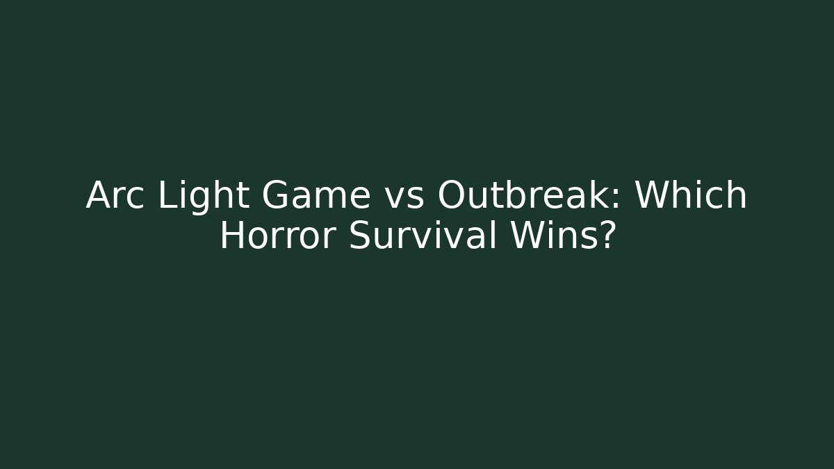 Arc Light Game vs Outbreak: Which Horror Survival Wins?