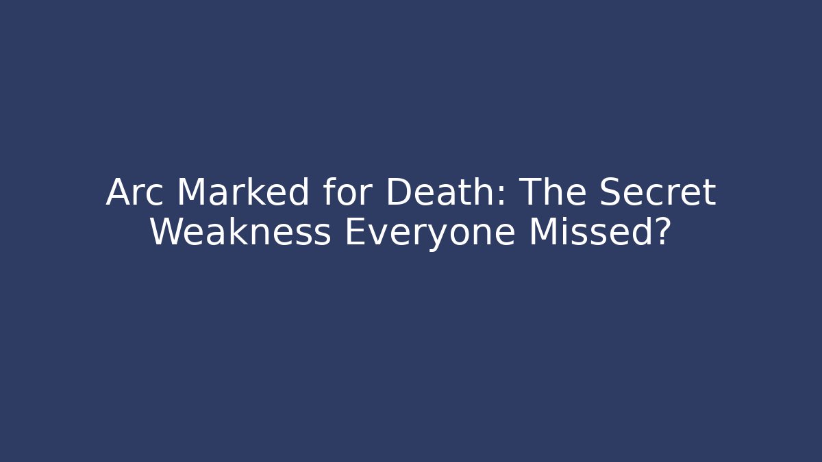 Arc Marked for Death: The Secret Weakness Everyone Missed?
