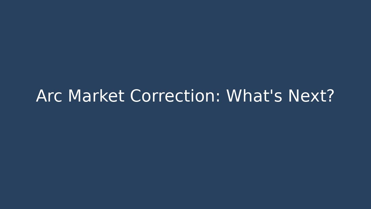 Arc Market Correction: What's Next?