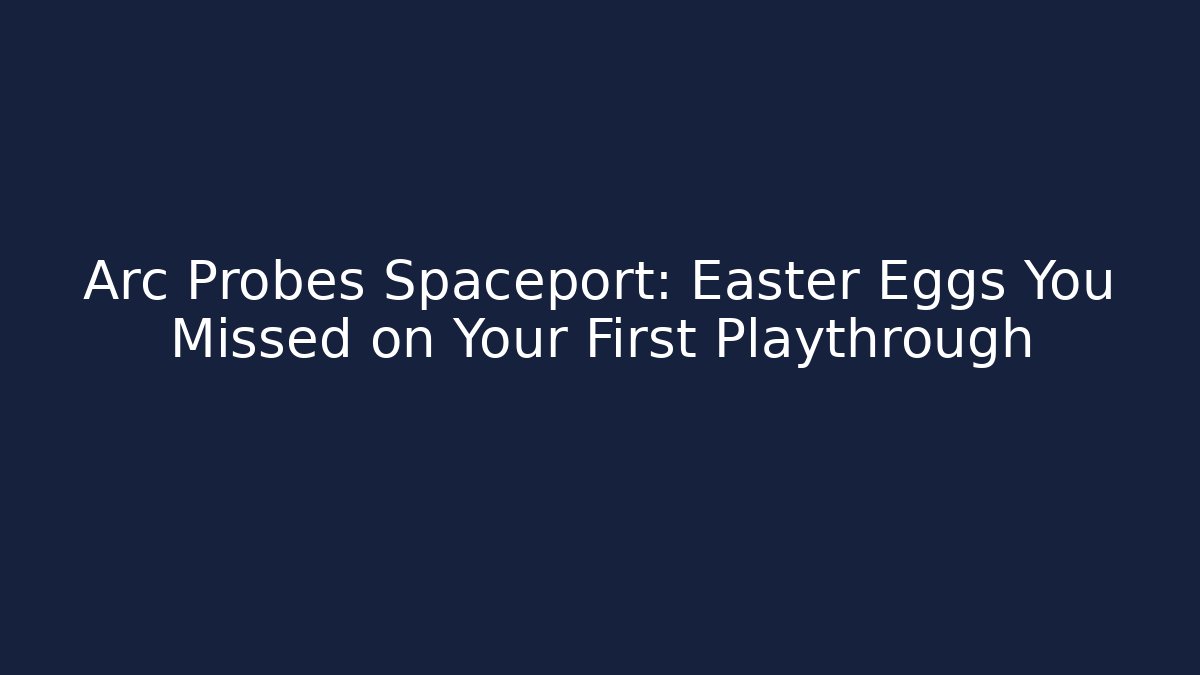 Arc Probes Spaceport: Easter Eggs You Missed on Your First Playthrough