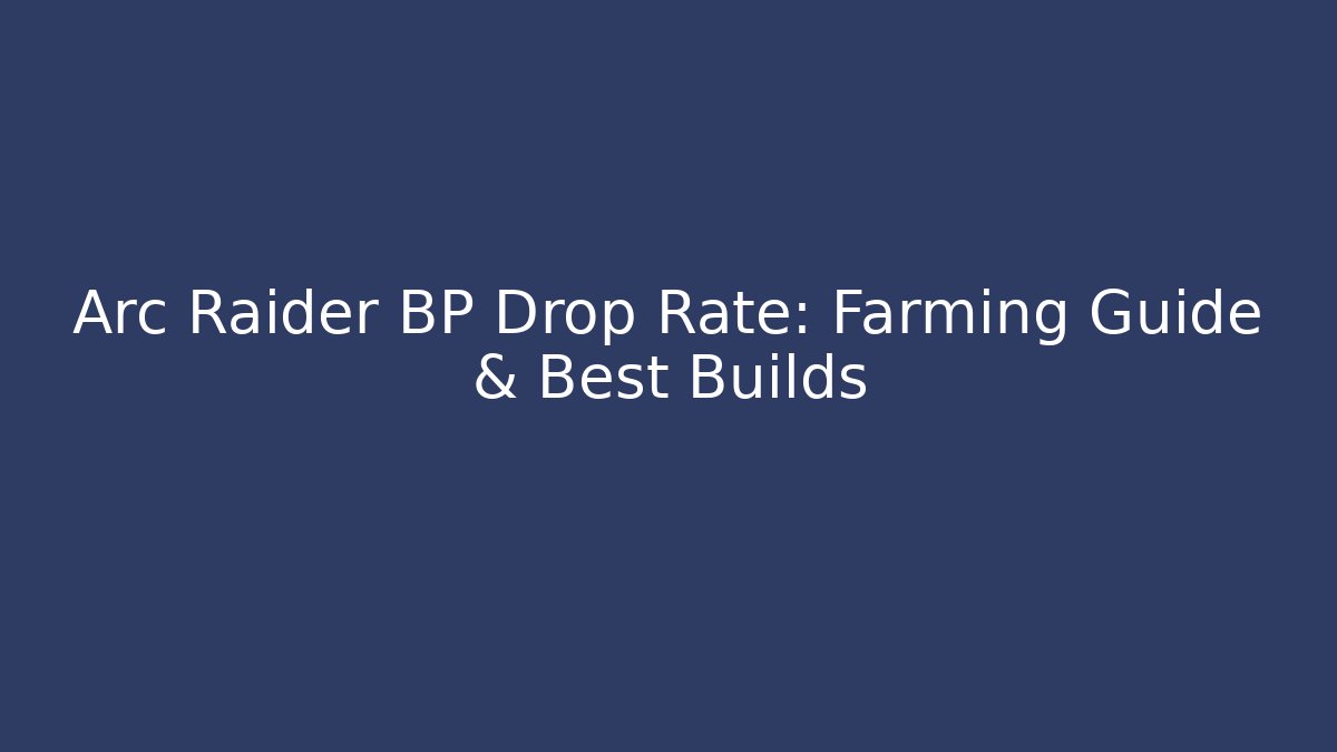 Arc Raider BP Drop Rate: Farming Guide & Best Builds