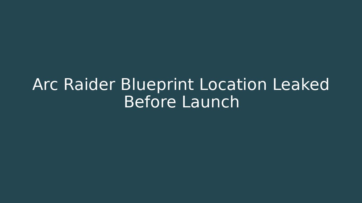 Arc Raider Blueprint Location Leaked Before Launch