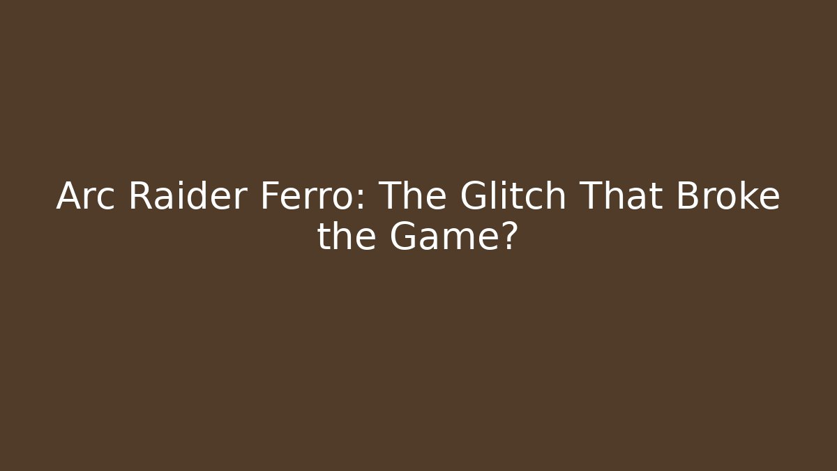 Arc Raider Ferro: The Glitch That Broke the Game?