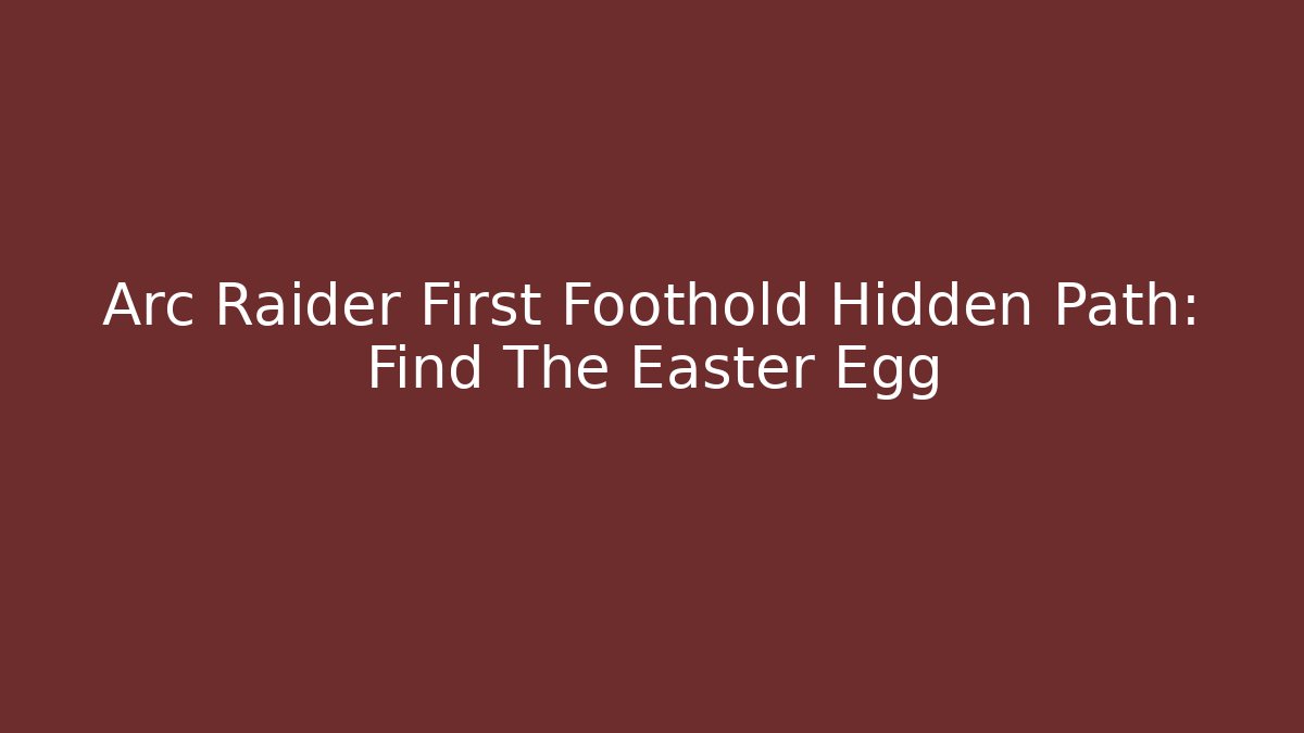 Arc Raider First Foothold Hidden Path: Find The Easter Egg