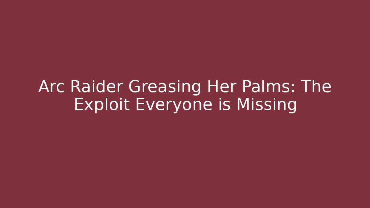 Arc Raider Greasing Her Palms: The Exploit Everyone is Missing
