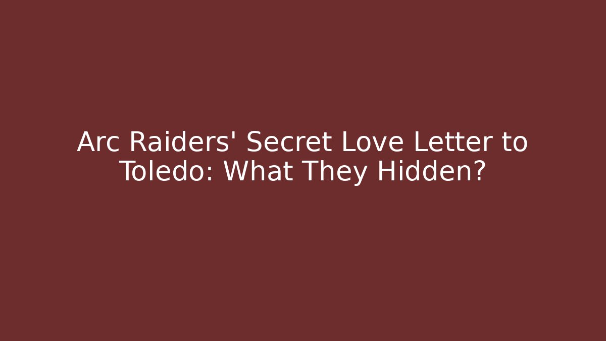 Arc Raiders' Secret Love Letter to Toledo: What They Hidden?