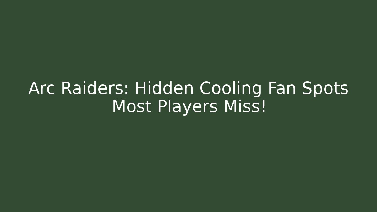 Arc Raiders: Hidden Cooling Fan Spots Most Players Miss!