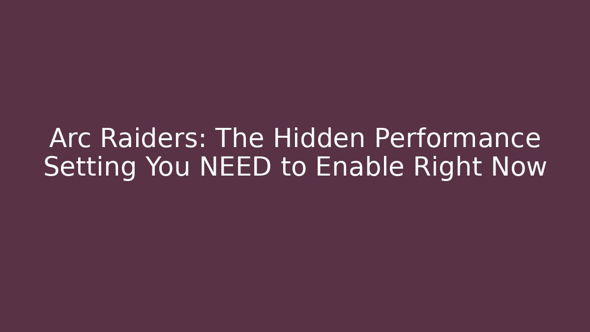 Arc Raiders: The Hidden Performance Setting You NEED to Enable Right Now