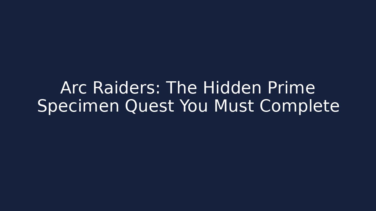 Arc Raiders: The Hidden Prime Specimen Quest You Must Complete